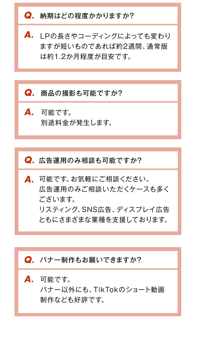 納期はどの程度かかりますか？ 商品の撮影も可能ですか？ 広告運用のみ相談も可能ですか？ バナー制作もお願いできますか？
